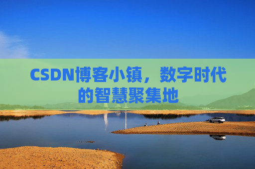CSDN博客小镇,数字时代的智慧聚集地