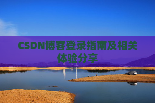 CSDN博客登录指南及相关体验分享